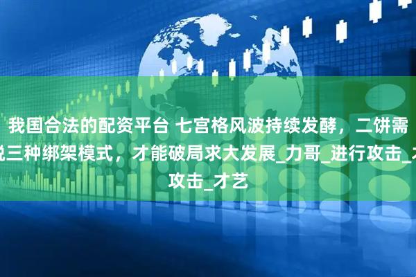 我国合法的配资平台 七宫格风波持续发酵，二饼需摆脱三种绑架模式，才能破局求大发展_力哥_进行攻击_才艺