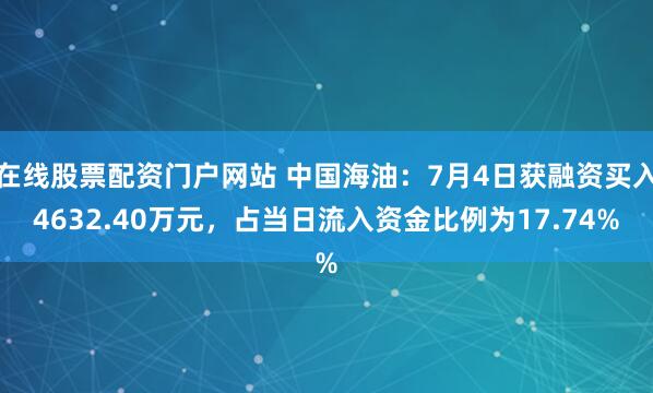 在线股票配资门户网站 中国海油：7月4日获融资买入4632.40万元，占当日流入资金比例为17.74%