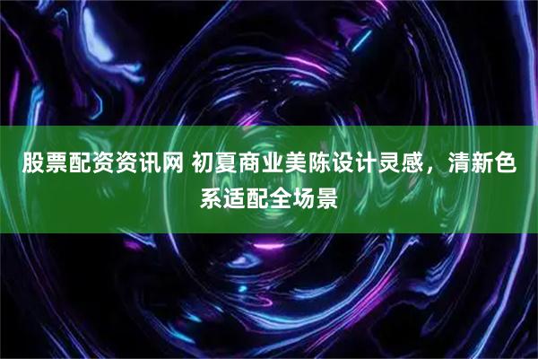股票配资资讯网 初夏商业美陈设计灵感，清新色系适配全场景